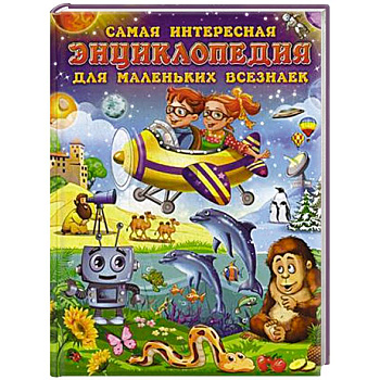Самая интересная энциклопедия для маленьких всезнаек