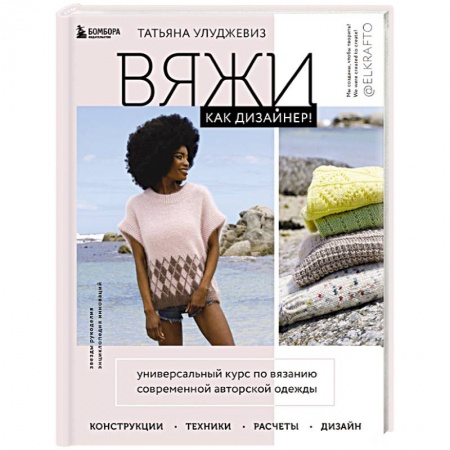 Вязание, книга Вяжи как дизайнер! Универсальный курс по вязанию современной авторской одежды: конструкции, техники, расчеты, дизайн купить по низкой цене