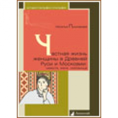 Книги, книга Частная жизнь женщины в Древней Руси и Московии. Невеста, жена, любовница купить по низкой цене