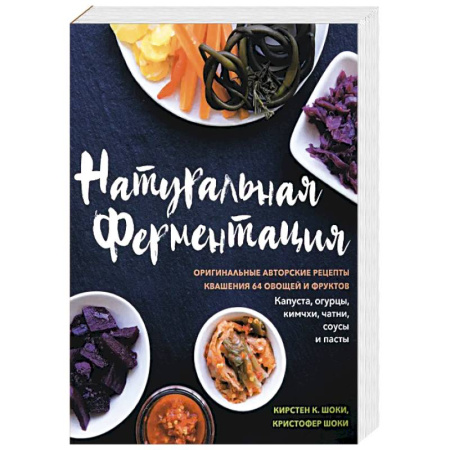Здоровое и раздельное питание, книга Натуральная ферментация. Оригинальные авторские рецепты квашения 64 овощей и фруктов купить по низкой цене