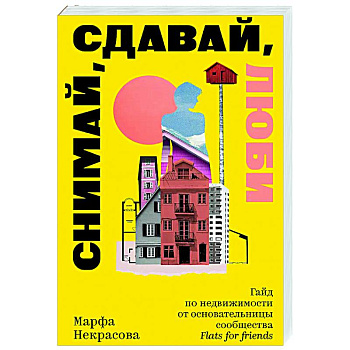 Снимай, сдавай, люби. Гайд по недвижимости от основательницы сообщества Flats for Friends Снимай, сдавай, люби. Гайд по недвижимости от основательницы сообщества Flats for Friends