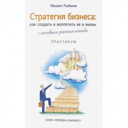 Психология бизнеса, книга Стратегия бизнеса. Как создать и воплотить ее в жизнь с активным участием команды. Практикум купить по низкой цене