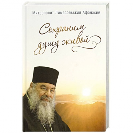Жития русских святых, жизнеописания церковных деятелей, книга Сохраним душу живой. Митрополит Лимасольский А. купить по низкой цене