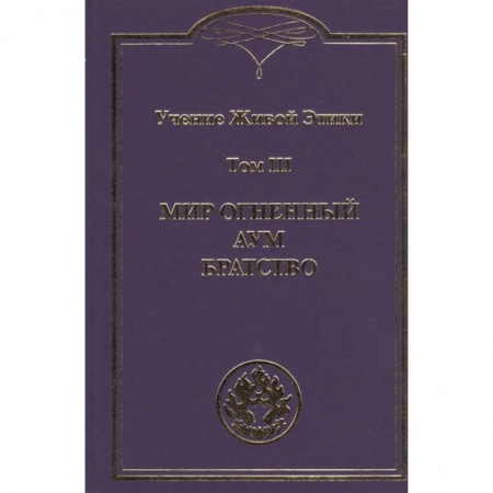 Теософия (Е. Блаватская), книга Учение Живой Этики. Том III. Мир Огненный Аум. Братство купить по низкой цене