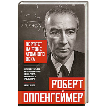 Роберт Оппенгеймер: портрет на фоне атомного века. Великое открытие и личная трагедия: жизнь гения, изменившего судьбу мира