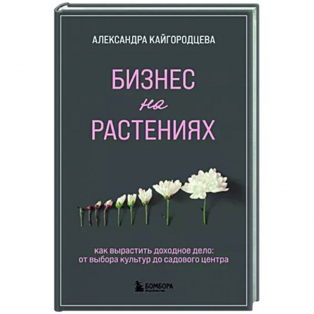 Садовые растения, книга Бизнес на растениях. Как вырастить доходное дело: от выбора культур до садового центра купить по низкой цене