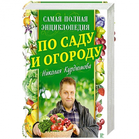 Общие работы по садоводству, книга Самая полная энциклопедия по саду и огороду Николая Курдюмова купить по низкой цене