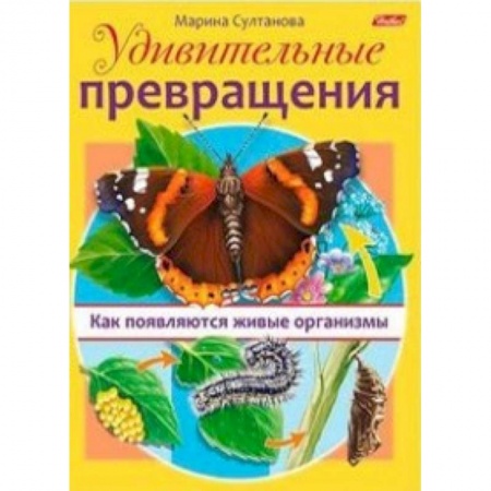 Животный и растительный мир, книга Удивительные превращения. Как появляются живые организмы купить по низкой цене