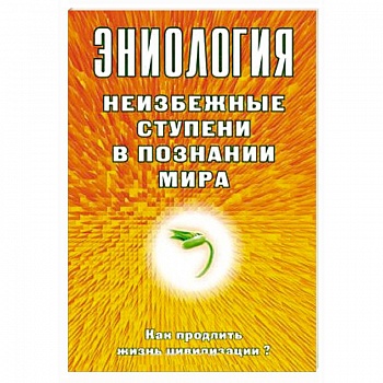 Эниология. Неизбежные ступени в познании мира. Как продлить жизнь цивилизации?