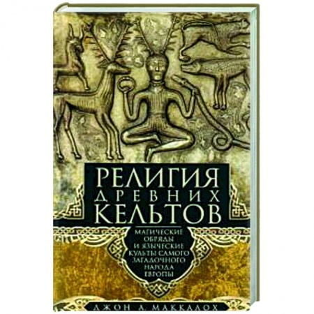 Религии древности, книга Религия древних кельтов. Магические обряды и языческие культы самого загадочного народа Европы купить по низкой цене