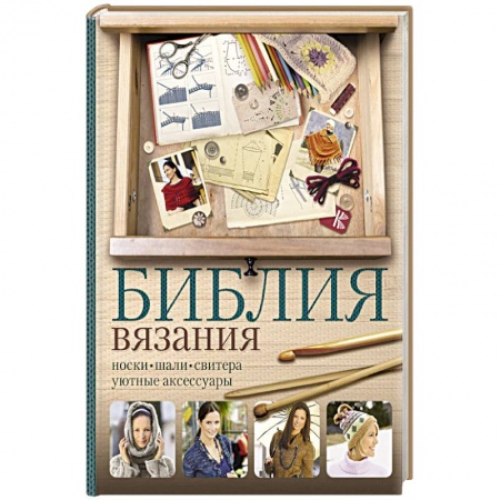 Вязание, книга Библия вязания крючком и спицами: носки, шали, свитера, уютные аксессуары купить по низкой цене