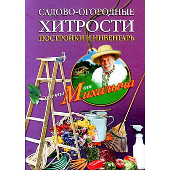 Садово-огородные хитрости. Постройки и инвентарь Садово-огородные хитрости. Постройки и инвентарь