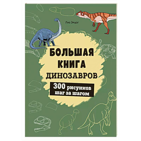 Рисование, книга Большая книга динозавров. 300 рисунков шаг за шагом купить по низкой цене