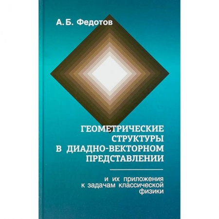 Физика, книга Геометрические структуры в диадно-векторном представлении и их приложения к задачам классической физики купить по низкой цене