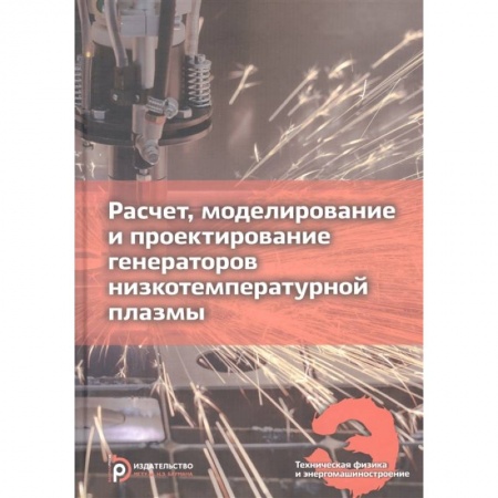 Технические науки. Транспорт, книга Расчет, моделирование и проектирование генераторов низкотемпературной плазмы купить по низкой цене