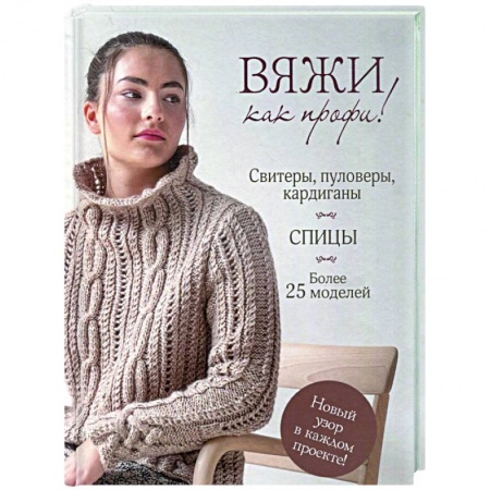 Вязание, книга Вяжи как профи! Свитеры, пуловеры, кардиганы: более 25 моделей. Спицы купить по низкой цене