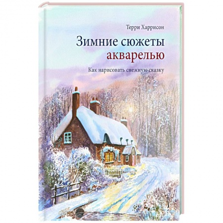 Живопись, книга Зимние сюжеты акварелью. Как нарисовать снежную сказку купить по низкой цене