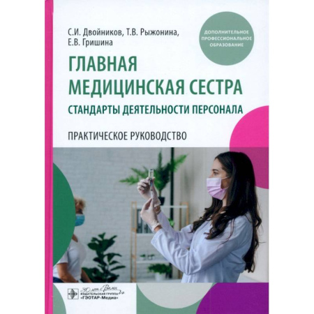 Сестринское дело. Медицинский персонал, книга Главная медицинская сестра: стандарты деятельности персонала. Практическое руководство купить по низкой цене