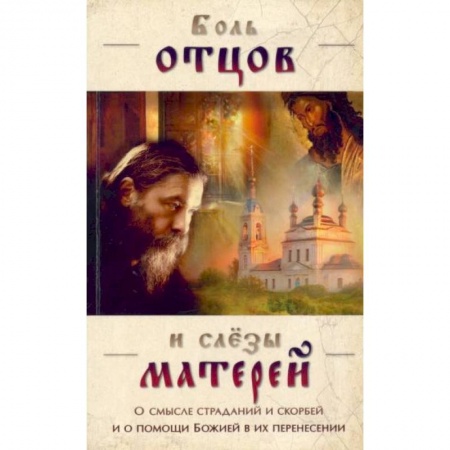 Православие, книга Боль отцов и слезы матерей. О смысле страданий и скорбей и о помощи Божией в их перенесений купить по низкой цене