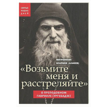 Жития русских святых, жизнеописания церковных деятелей, книга Возьмите меня и расстреляйте . О препод Гаврииле купить по низкой цене