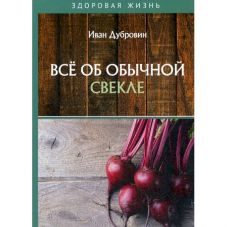 Питание при заболеваниях, книга Все об обычной свекле купить по низкой цене