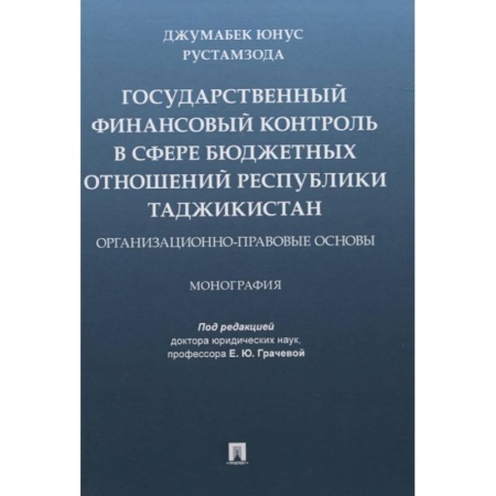 Финансовое право, книга Государственный финансовый контроль в сфере бюджетных отношений Республики Таджикистан. Организационно-правовые основы. Монография купить по низкой цене