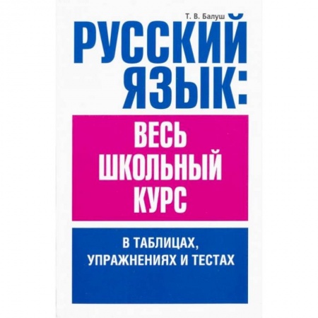 Русский язык. Правила и упражнения, книга Русский язык. Весь школьный курс в таблицах, упражнениях и тестах купить по низкой цене