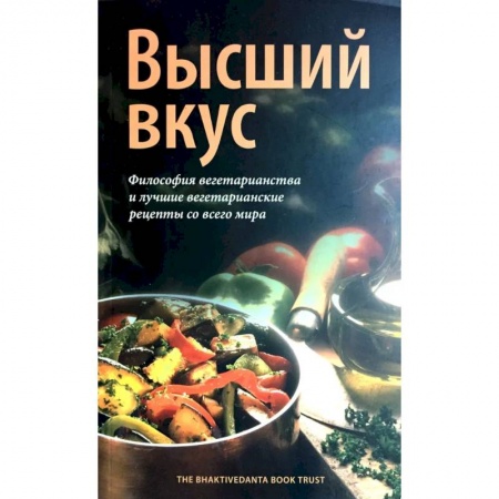 Вегетарианская кухня, книга Высший вкус. Философия вегетарианства и лушие вегетарианские рецепты со всего мира купить по низкой цене