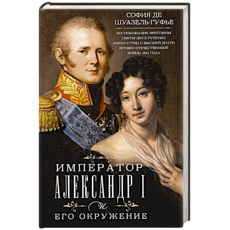 Общественно-политическая литература, книга Император Александр I и его окружение. Воспоминания фрейлины свиты двух русских императриц о высшей знати времен Отечественной войны 1812 года купить по низкой цене