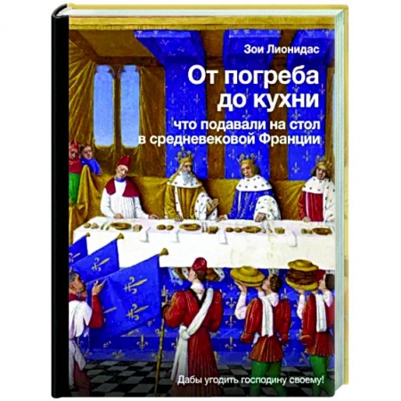 Общие вопросы по кулинарии, книга От погреба до кухни. Что подавали на стол в средневековой Франции купить по низкой цене