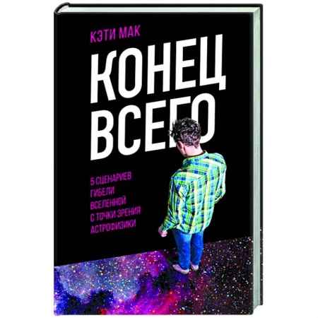 Астрономия, книга Конец всего: 5 сценариев гибели Вселенной с точки зрения астрофизики купить по низкой цене