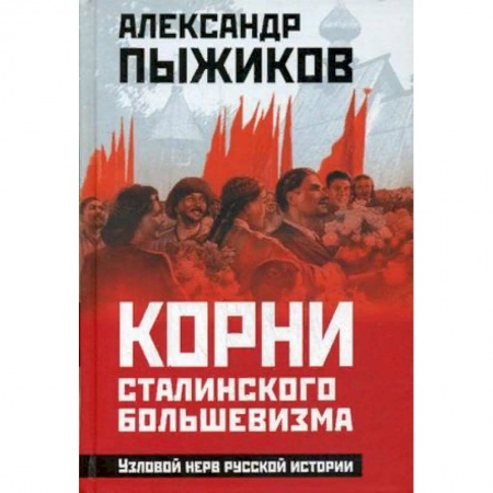 История СССР, книга Корни сталинского большевизма. Узловой нерв русской истории купить по низкой цене