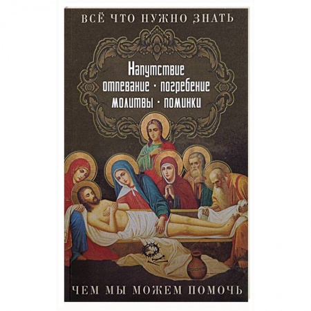 Духовная литература, книга Все, что нужно знать. Напутсвие, отпевание, погребение, молитвы, поминки. Чем мы можем помочь купить по низкой цене