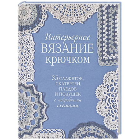 Вязание, книга Интерьерное вязание крючком. 35 салфеток, скатертей, пледов и подушек с подробными схемами купить по низкой цене