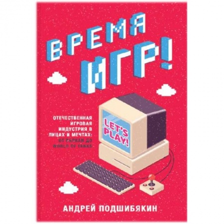 Компьютерная литература, книга Время игр! Отечественная игровая индустрия в лицах и мечтах: от Parkan до World of Tanks купить по низкой цене