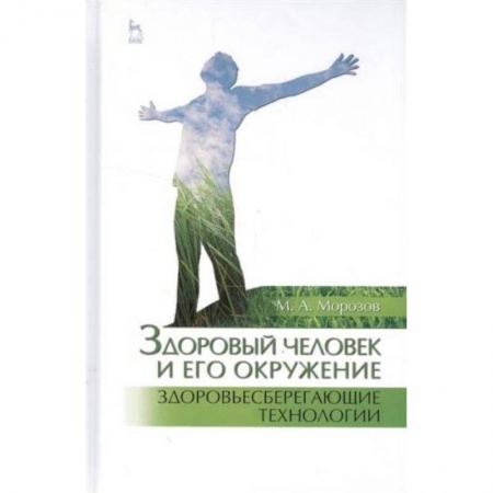 Система здравоохранения, книга Здоровый человек и его окружение. Здоровьесберегающие технологии. Учебное пособие купить по низкой цене