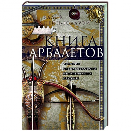 Оружие, книга Книга арбалетов. История средневекового метательного оружия купить по низкой цене
