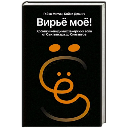Хакерство и защита от него, книга Вирьё моё! Хроники невидимых хакерских войн от Сыктывкара до Сингапура купить по низкой цене