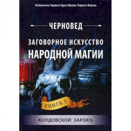 Лечение, знахарство, книга Заговорное искусство народной магии. Книга 5: Колдовской зарокъ купить по низкой цене