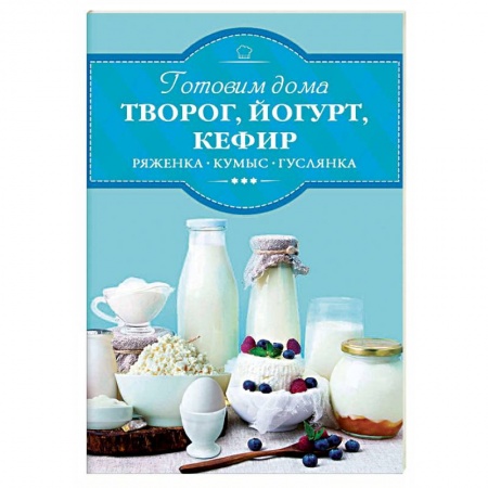 Блюда из сыра и молочных продуктов, книга Готовим дома творог, йогурт, кефир купить по низкой цене