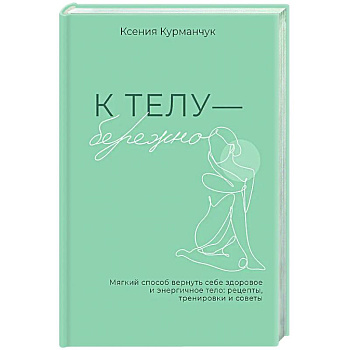 К телу — бережно. Мягкий способ вернуть себе здоровое и энергичное тело: рецепты, тренировки и советы К телу — бережно. Мягкий способ вернуть себе здоровое и энергичное тело: рецепты, тренировки и советы