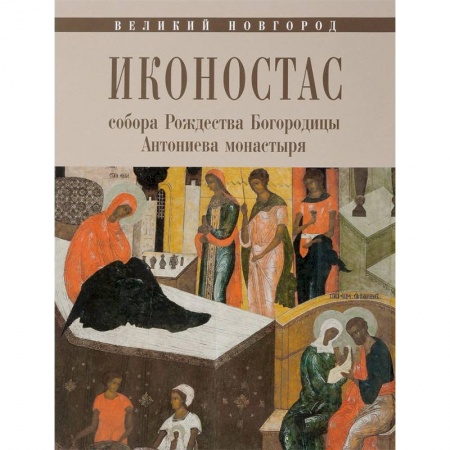 Иконы. Иконостас, книга Иконостас собора Рождества Богородицы Антониева монастыря. Великий Новгород купить по низкой цене