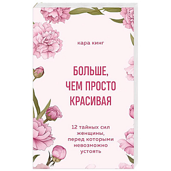 Больше, чем просто красивая. 12 тайных сил женщины, перед которыми невозможно устоять