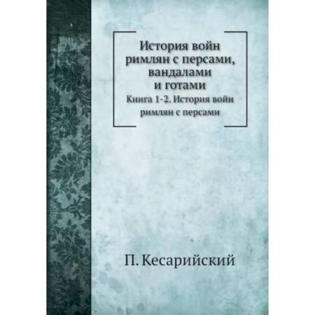 До XIX века, книга История войн римлян с персами, вандалами и готами. Книги 1, 2. История войн римлян с персами купить по низкой цене