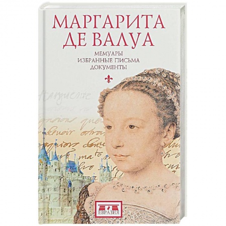 Мемуары, биографии исторических личностей, книга Маргарита де Валуа. Мемуары. Избранные письма. Документы купить по низкой цене