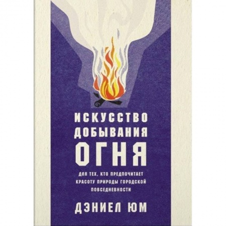 Заметки путешественника, книга Искусство добывания огня. Для тех, кто предпочитает красоту природы городской повседневности купить по низкой цене