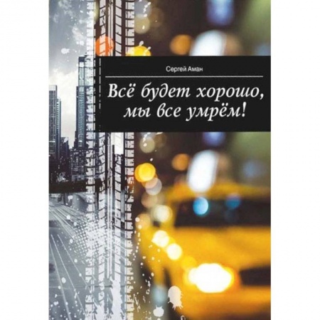 Русская современная проза, книга Все будет хорошо,мы все умрем! купить по низкой цене