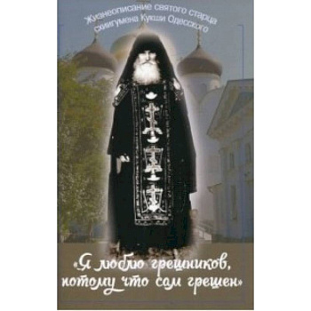 Я люблю грешников потому что сам грешник. Жизнеописание святого старца схиигумена Кукши Одесского