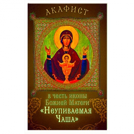 Молитвословы, акафисты, каноны, книга Акафист в честь иконы Божией Матери 'Неупиваемая Чаша' купить по низкой цене