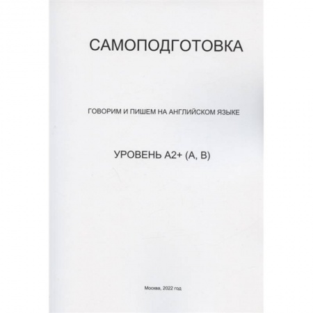 Английский язык, книга Самоподготовка. Говорим и пишем на английском языке. Уровень А2+ (А, В) купить по низкой цене
